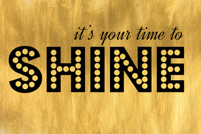 It's Your Time To Shine!